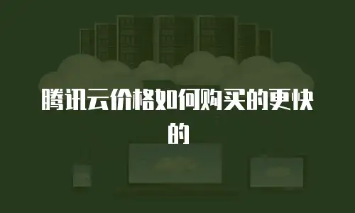 腾讯云价格如何购买的更快的