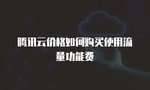 腾讯云价格如何购买使用流量功能费