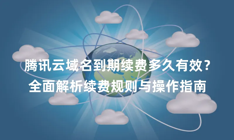 腾讯云域名到期续费多久有效？全面解析续费规则与操作指南