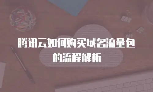腾讯云如何购买域名流量包的流程解析
