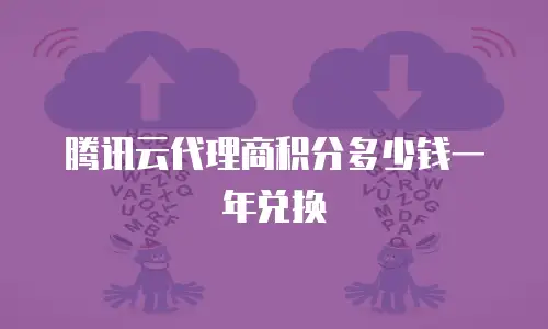 腾讯云代理商积分多少钱一年兑换