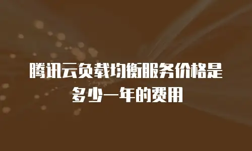 腾讯云负载均衡服务价格是多少一年的费用