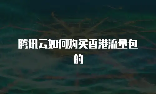 腾讯云如何购买香港流量包的