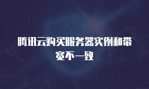 腾讯云购买服务器实例和带宽不一致