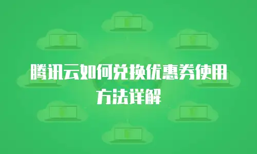 腾讯云如何兑换优惠券使用方法详解