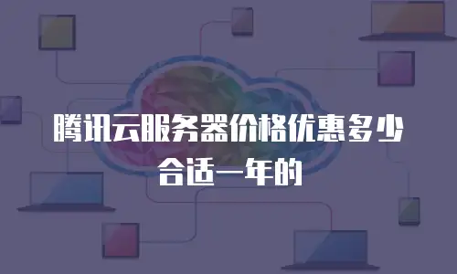 腾讯云服务器价格优惠多少合适一年的