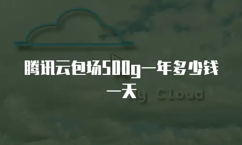 腾讯云包场500g一年多少钱一天