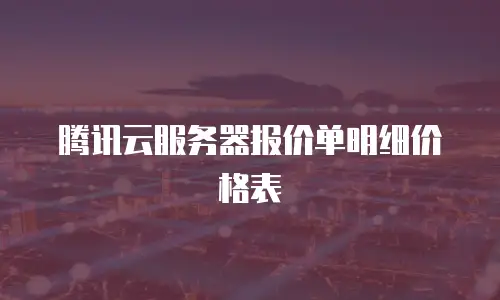 腾讯云服务器报价单明细价格表