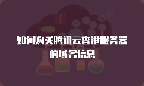 如何购买腾讯云香港服务器的域名信息