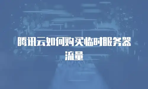 腾讯云如何购买临时服务器流量