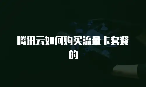 腾讯云如何购买流量卡套餐的