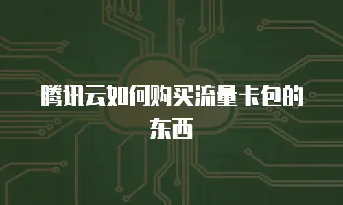腾讯云如何购买流量卡包的东西