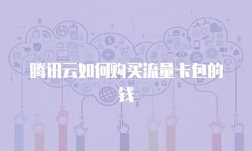 腾讯云如何购买流量卡包的钱
