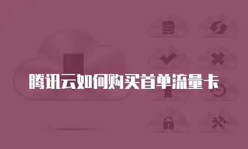 腾讯云如何购买首单流量卡
