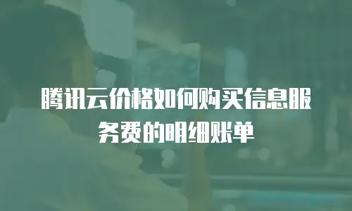 腾讯云价格如何购买信息服务费的明细账单