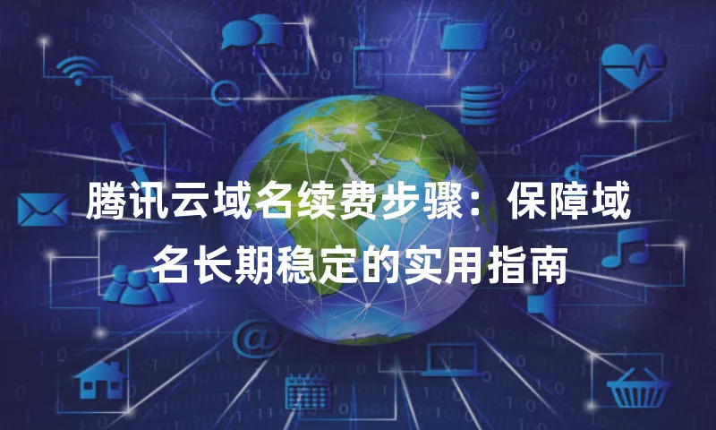 腾讯云域名续费步骤：保障域名长期稳定的实用指南