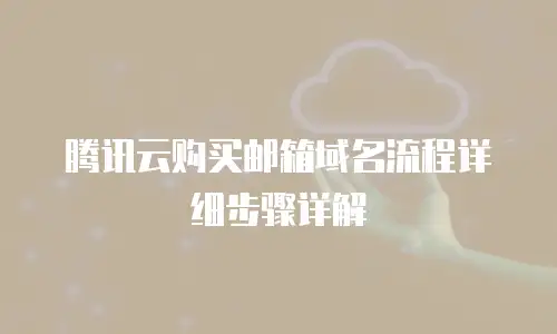 腾讯云购买邮箱域名流程详细步骤详解