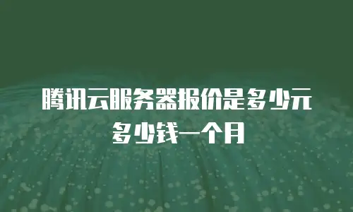 腾讯云服务器报价是多少元多少钱一个月