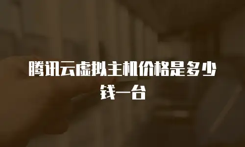 腾讯云虚拟主机价格是多少钱一台