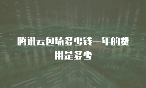 腾讯云包场多少钱一年的费用是多少