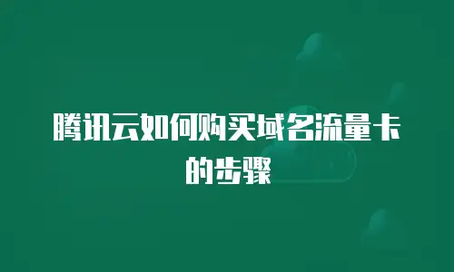 腾讯云如何购买域名流量卡的步骤