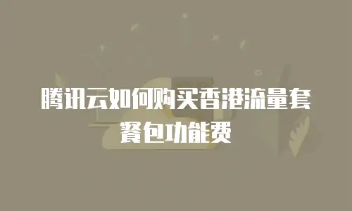 腾讯云如何购买香港流量套餐包功能费