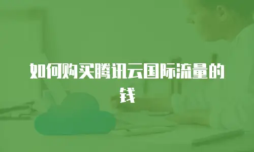 如何购买腾讯云国际流量的钱