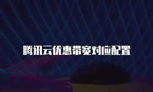 腾讯云优惠带宽对应配置