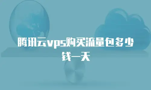 腾讯云vps购买流量包多少钱一天