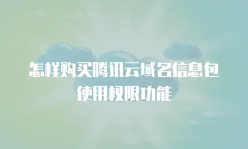 怎样购买腾讯云域名信息包使用权限功能