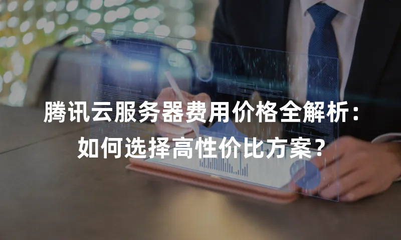 腾讯云服务器费用价格全解析：如何选择高性价比方案？