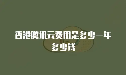香港腾讯云费用是多少一年多少钱