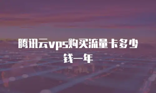腾讯云vps购买流量卡多少钱一年