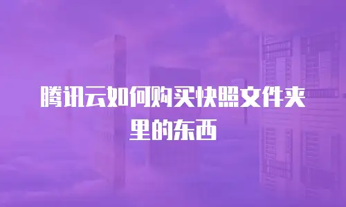 腾讯云如何购买快照文件夹里的东西