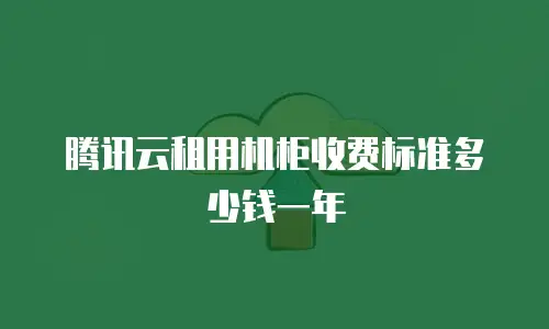 腾讯云租用机柜收费标准多少钱一年