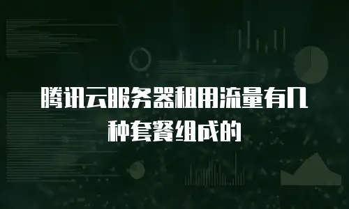 腾讯云服务器租用流量有几种套餐组成的