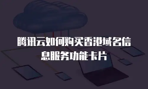 腾讯云如何购买香港域名信息服务功能卡片