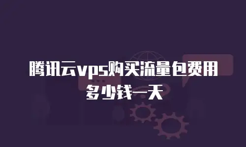 腾讯云vps购买流量包费用多少钱一天