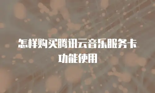 怎样购买腾讯云音乐服务卡功能使用