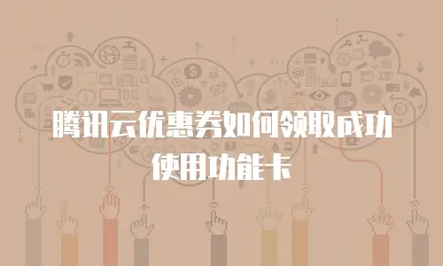 腾讯云优惠券如何领取成功使用功能卡