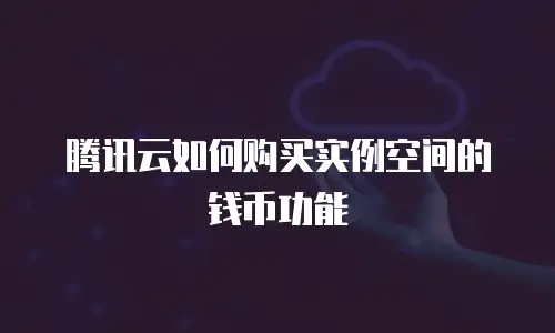 腾讯云如何购买实例空间的钱币功能