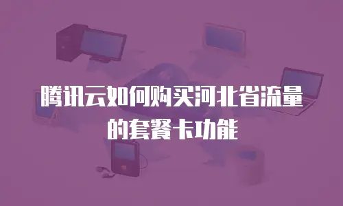 腾讯云如何购买河北省流量的套餐卡功能