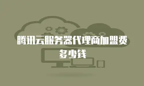 腾讯云服务器代理商加盟费多少钱