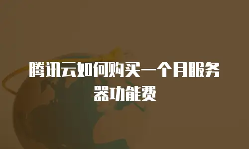 腾讯云如何购买一个月服务器功能费