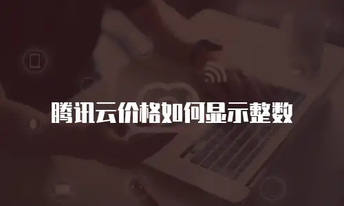 腾讯云价格如何显示整数