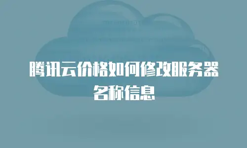 腾讯云价格如何修改服务器名称信息