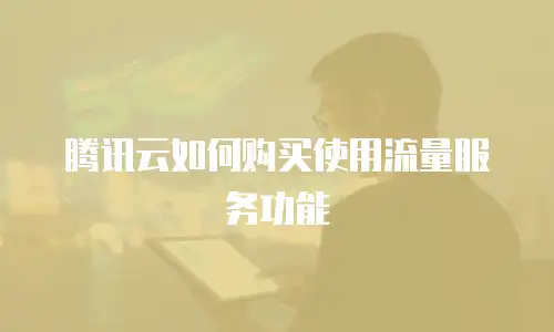 腾讯云如何购买使用流量服务功能