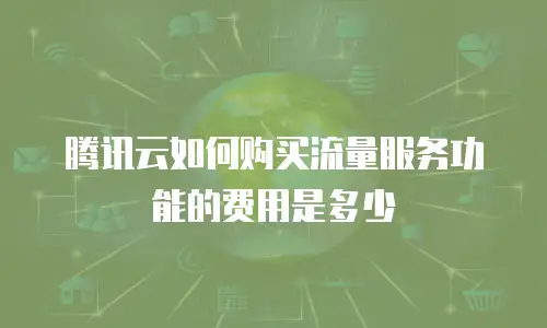 腾讯云如何购买流量服务功能的费用是多少