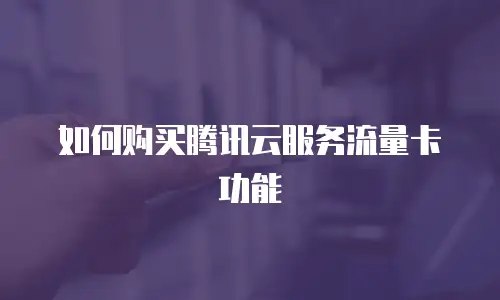 如何购买腾讯云服务流量卡功能