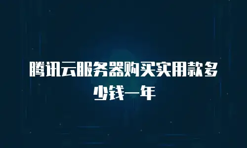 腾讯云服务器购买实用款多少钱一年